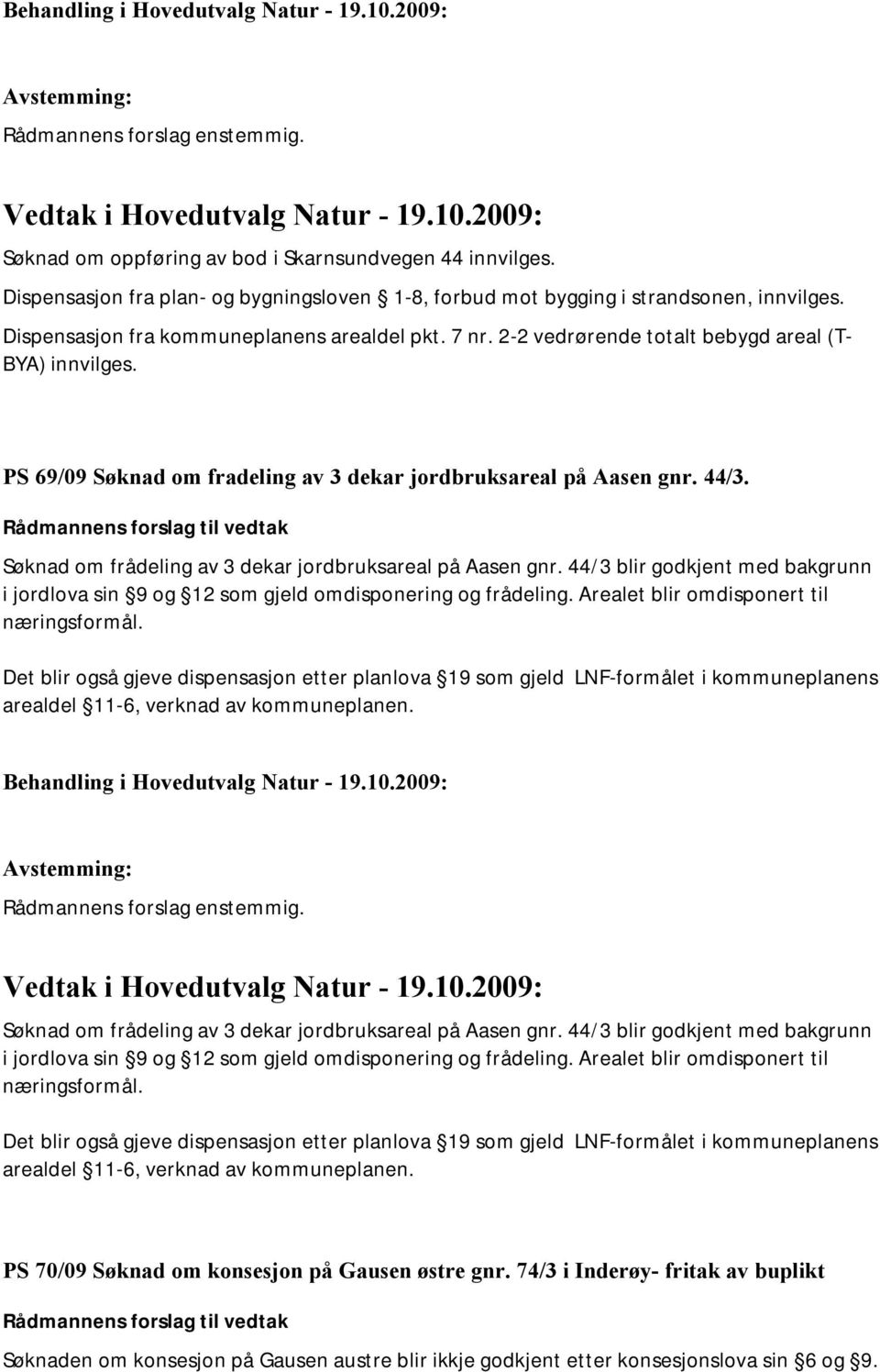 Rådmannens forslag til vedtak Søknad om frådeling av 3 dekar jordbruksareal på Aasen gnr. 44/3 blir godkjent med bakgrunn i jordlova sin 9 og 12 som gjeld omdisponering og frådeling.