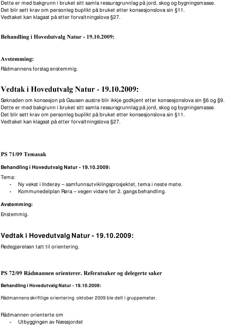 PS 71/09 Temasak Tema: - Ny vekst i Inderøy samfunnsutviklingsprosjektet, tema i neste møte. - Kommunedelplan Røra vegen vidare før 2. gangs behandling. Enstemmig. Redegjørelsen tatt til orientering.