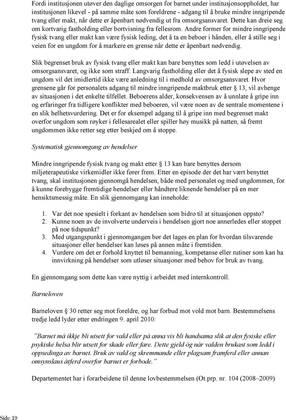 Andre former for mindre inngripende fysisk tvang eller makt kan være fysisk leding, det å ta en beboer i hånden, eller å stille seg i veien for en ungdom for å markere en grense når dette er åpenbart