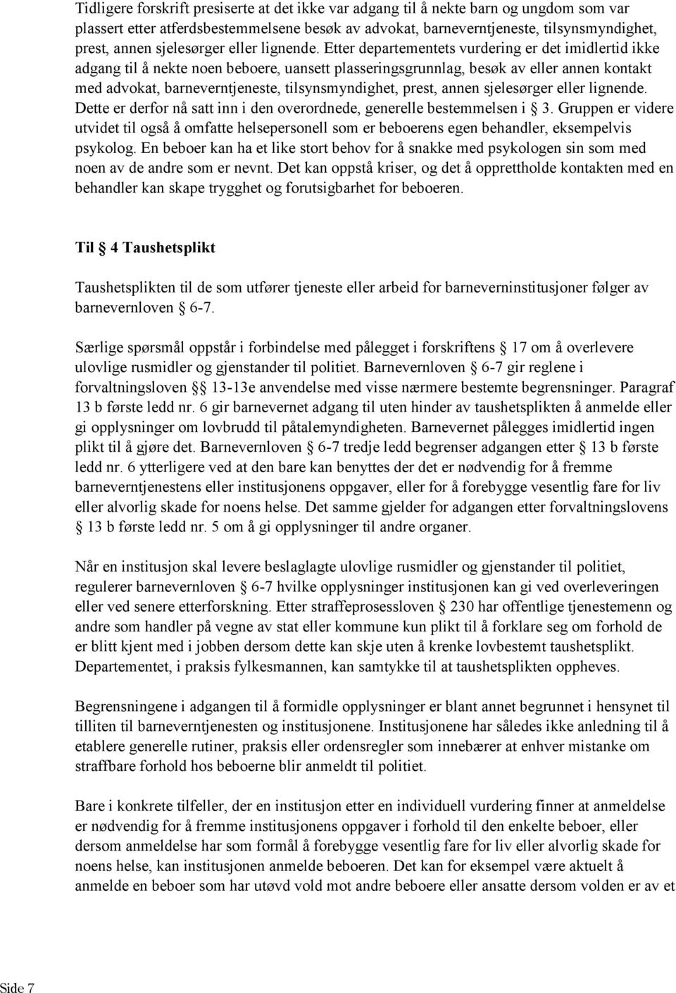 Etter departementets vurdering er det imidlertid ikke adgang til å nekte noen beboere, uansett plasseringsgrunnlag, besøk av eller annen kontakt med advokat, barneverntjeneste, tilsynsmyndighet,