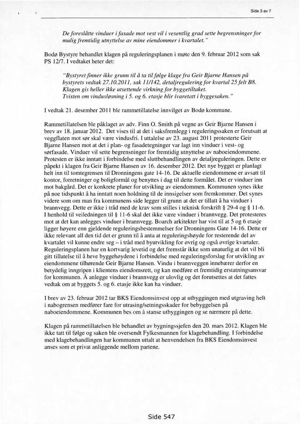 I vedtaket heter det: "Bystyret finner ikke grunn til å ta til følge klage fra Geir Bjarne Hansen på bystyrets vedtak 27.10.2011, sak 11/142, detaljregulering for kvartal 25 felt B8.