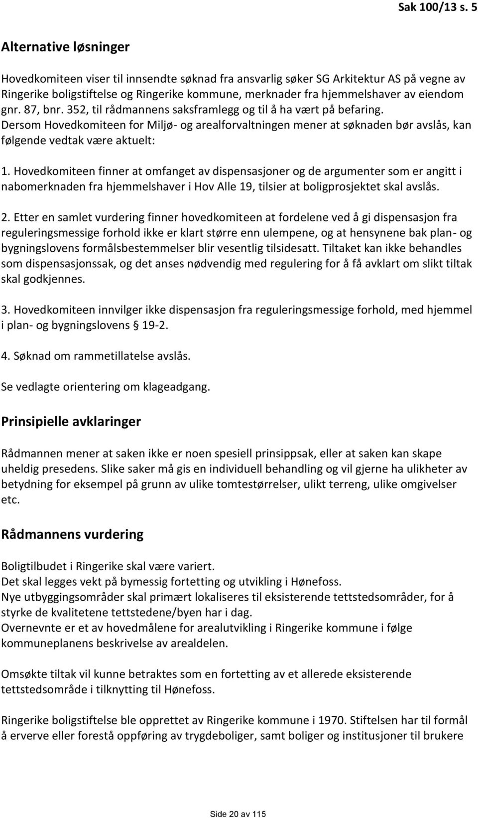 gnr. 87, bnr. 352, til rådmannens saksframlegg og til å ha vært på befaring. Dersom Hovedkomiteen for Miljø- og arealforvaltningen mener at søknaden bør avslås, kan følgende vedtak være aktuelt: 1.