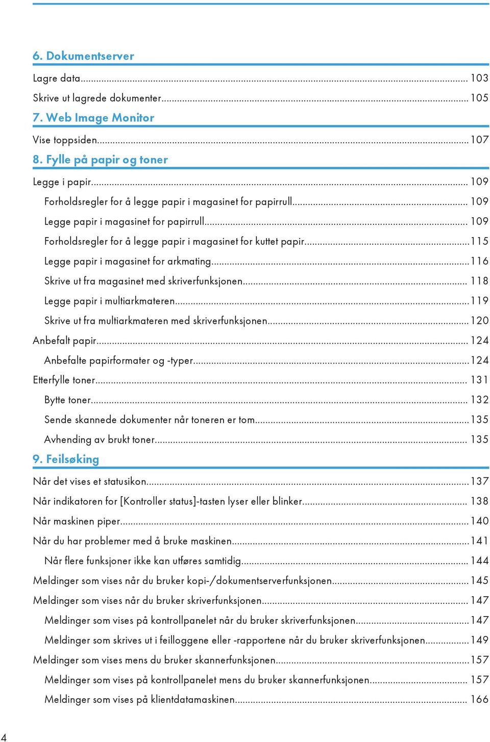 ..115 Legge papir i magasinet for arkmating...116 Skrive ut fra magasinet med skriverfunksjonen... 118 Legge papir i multiarkmateren...119 Skrive ut fra multiarkmateren med skriverfunksjonen.