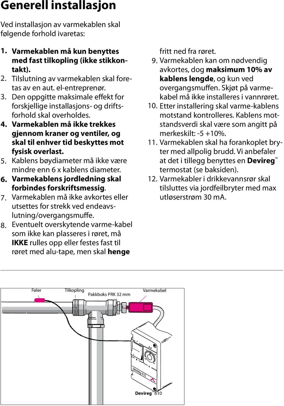 Varmekablen må ikke trekkes gjennom kraner og ventiler, og skal til enhver tid beskyttes mot fysisk overlast. Kablens bøydiameter må ikke være mindre enn 6 x kablens diameter.