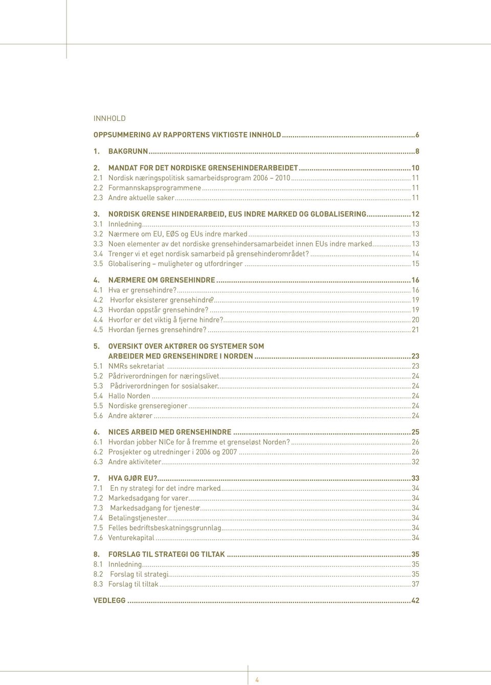 .. 13 3.3 Noen elementer av det nordiske grensehindersamarbeidet innen EUs indre marked... 13 3.4 Trenger vi et eget nordisk samarbeid på grensehinderområdet?... 14 3.