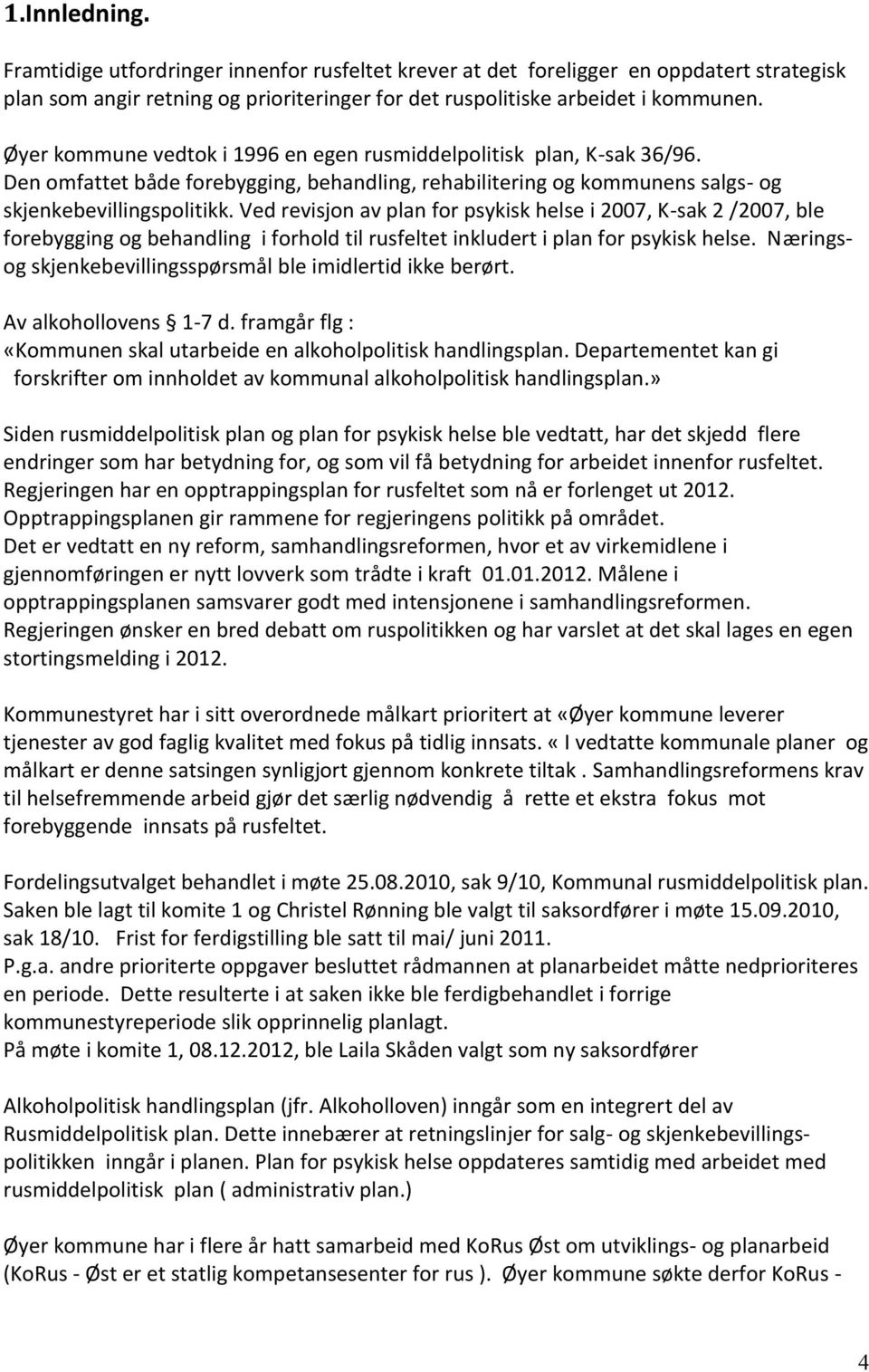 Ved revisjon av plan for psykisk helse i 2007, K-sak 2 /2007, ble forebygging og behandling i forhold til rusfeltet inkludert i plan for psykisk helse.