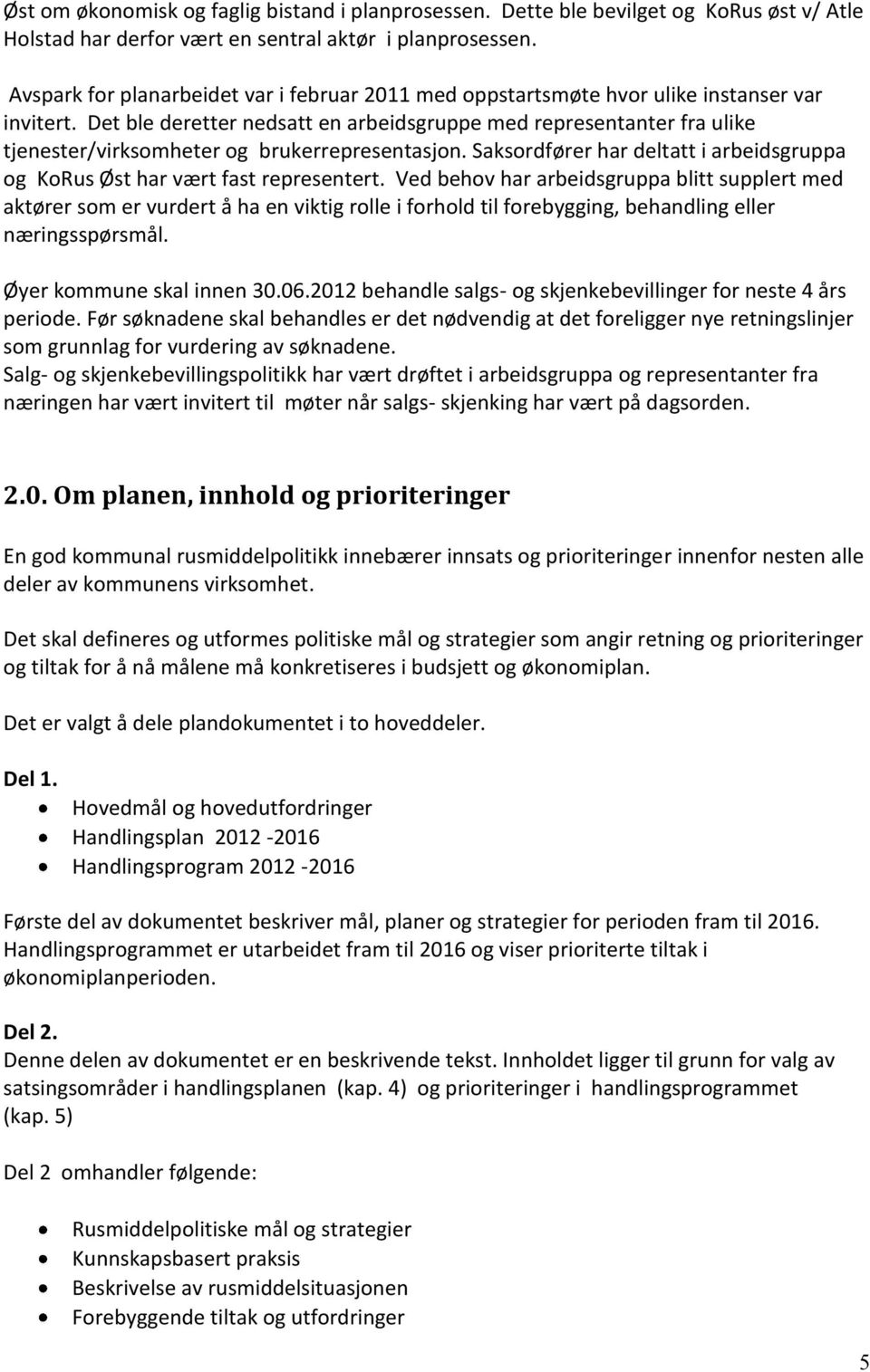 Det ble deretter nedsatt en arbeidsgruppe med representanter fra ulike tjenester/virksomheter og brukerrepresentasjon. Saksordfører har deltatt i arbeidsgruppa og KoRus Øst har vært fast representert.