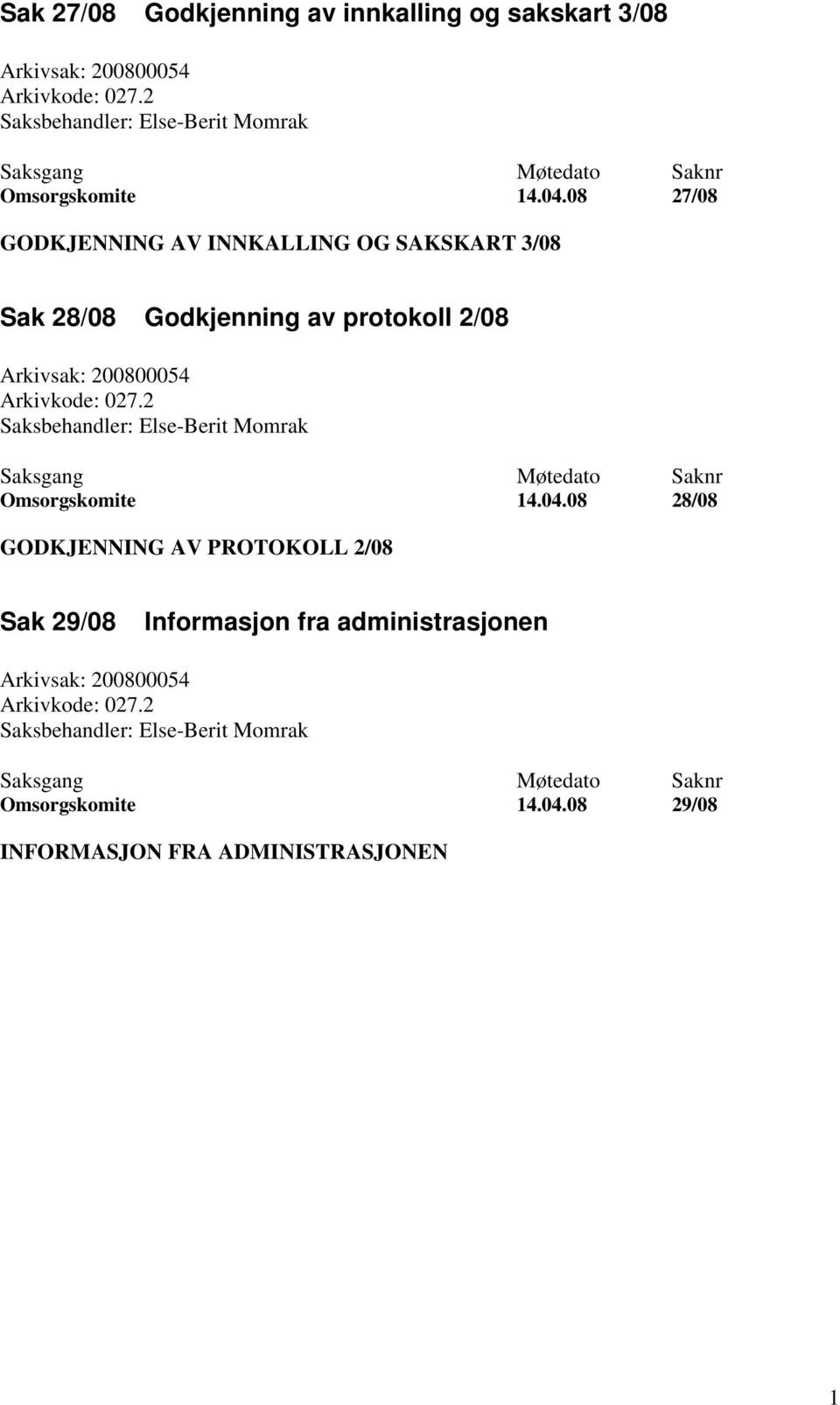 08 27/08 GODKJENNING AV INNKALLING OG SAKSKART 3/08 Sak 28/08 Godkjenning av protokoll 2/08 Arkivsak: 200800054 Arkivkode: 027.