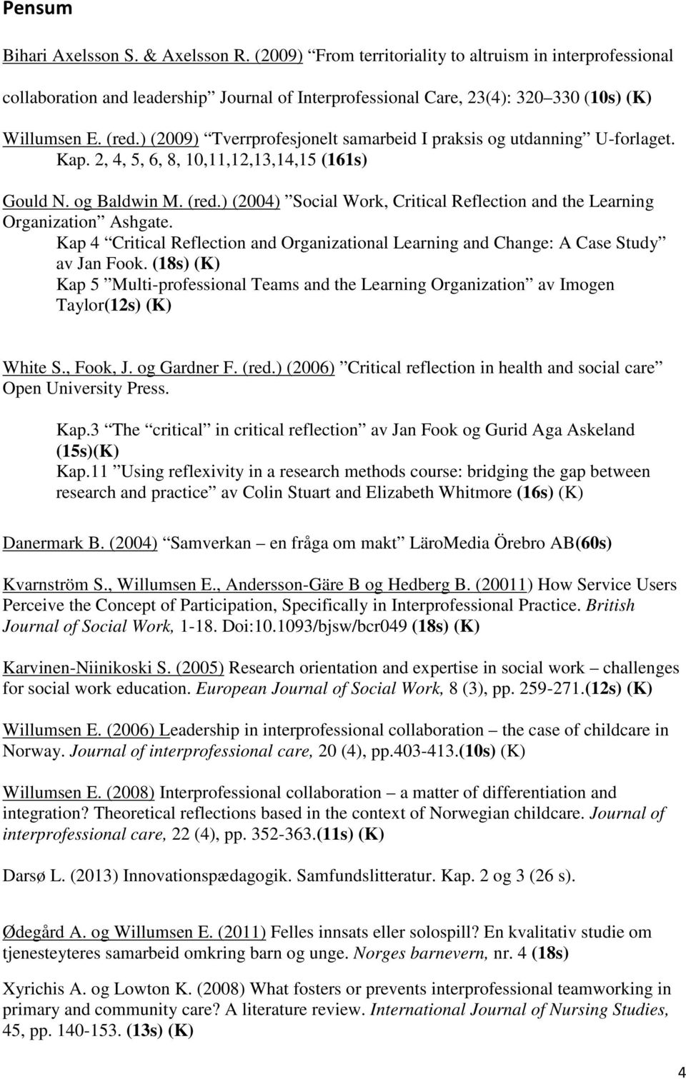 ) (2009) Tverrprofesjonelt samarbeid I praksis og utdanning U-forlaget. Kap. 2, 4, 5, 6, 8, 10,11,12,13,14,15 (161s) Gould N. og Baldwin M. (red.