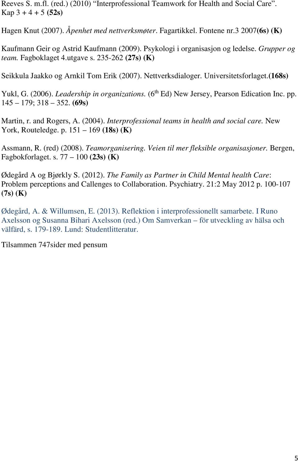 Nettverksdialoger. Universitetsforlaget.(168s) Yukl, G. (2006). Leadership in organizations. (6 th Ed) New Jersey, Pearson Edication Inc. pp. 145 179; 318 352. (69s) Martin, r. and Rogers, A. (2004).