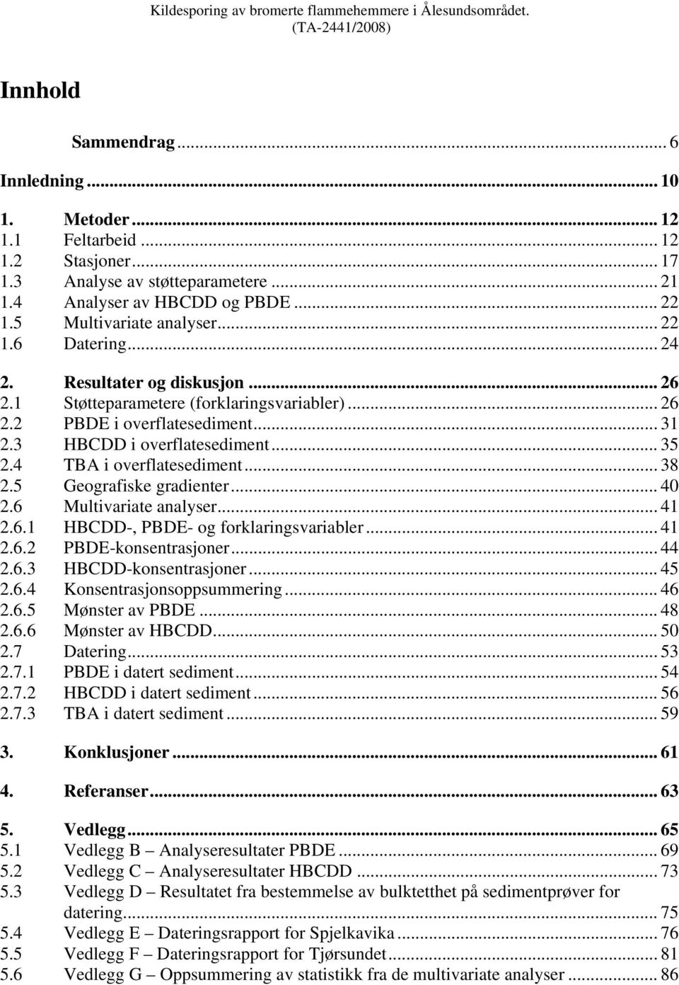 .. 31 2.3 HBCDD i overflatesediment... 35 2.4 TBA i overflatesediment... 38 2.5 Geografiske gradienter... 40 2.6 Multivariate analyser... 41 2.6.1 HBCDD-, PBDE- og forklaringsvariabler... 41 2.6.2 PBDE-konsentrasjoner.