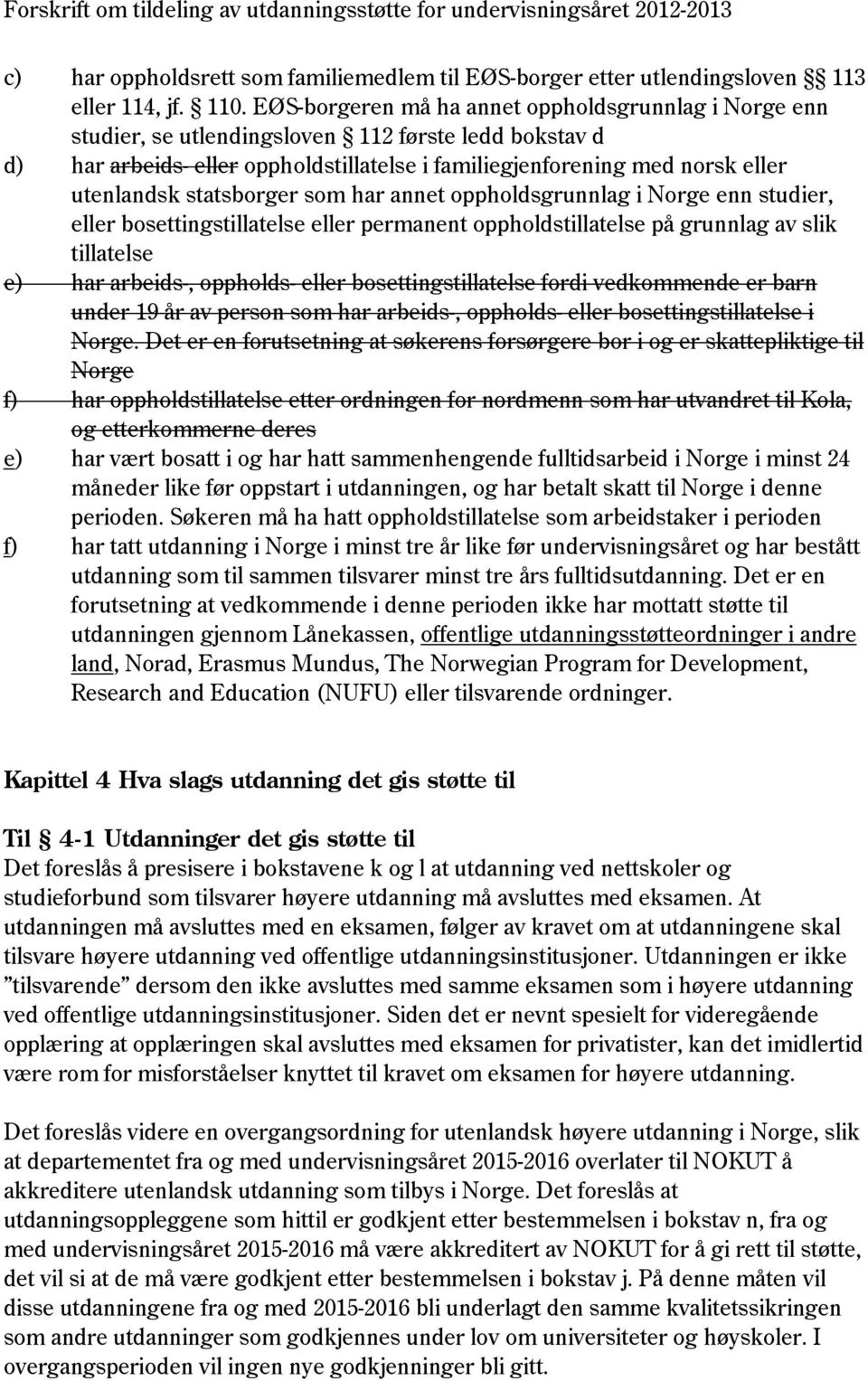 statsborger som har annet oppholdsgrunnlag i Norge enn studier, eller bosettingstillatelse eller permanent oppholdstillatelse på grunnlag av slik tillatelse e) har arbeids-, oppholds- eller