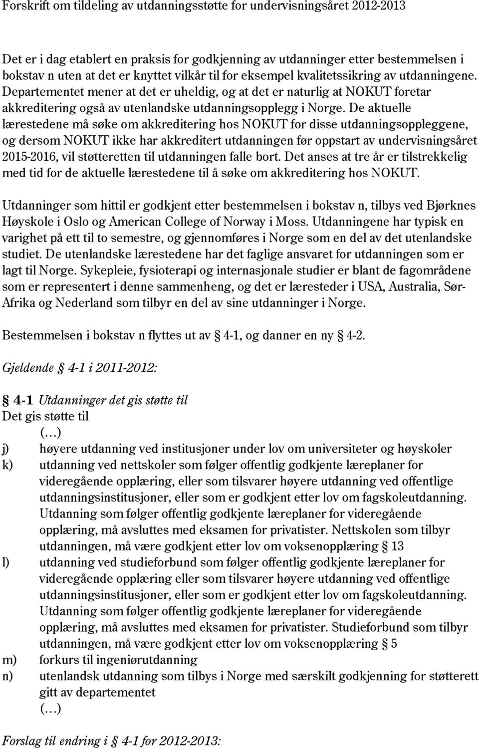 De aktuelle lærestedene må søke om akkreditering hos NOKUT for disse utdanningsoppleggene, og dersom NOKUT ikke har akkreditert utdanningen før oppstart av undervisningsåret 2015-2016, vil