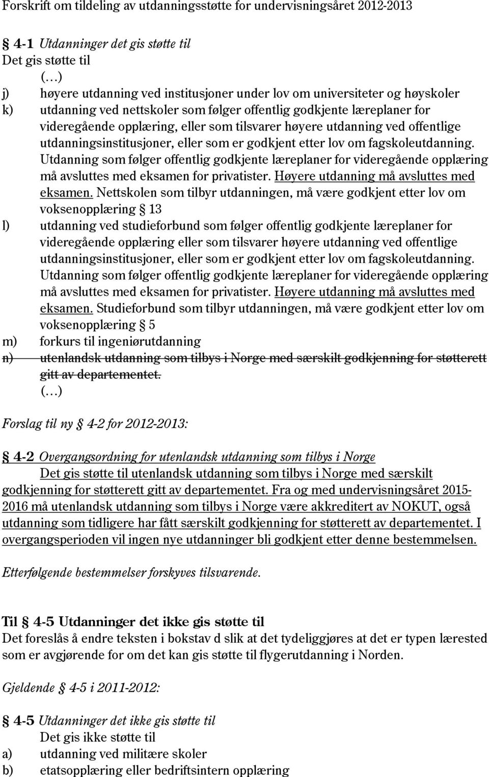 Utdanning som følger offentlig godkjente læreplaner for videregående opplæring må avsluttes med eksamen for privatister. Høyere utdanning må avsluttes med eksamen.