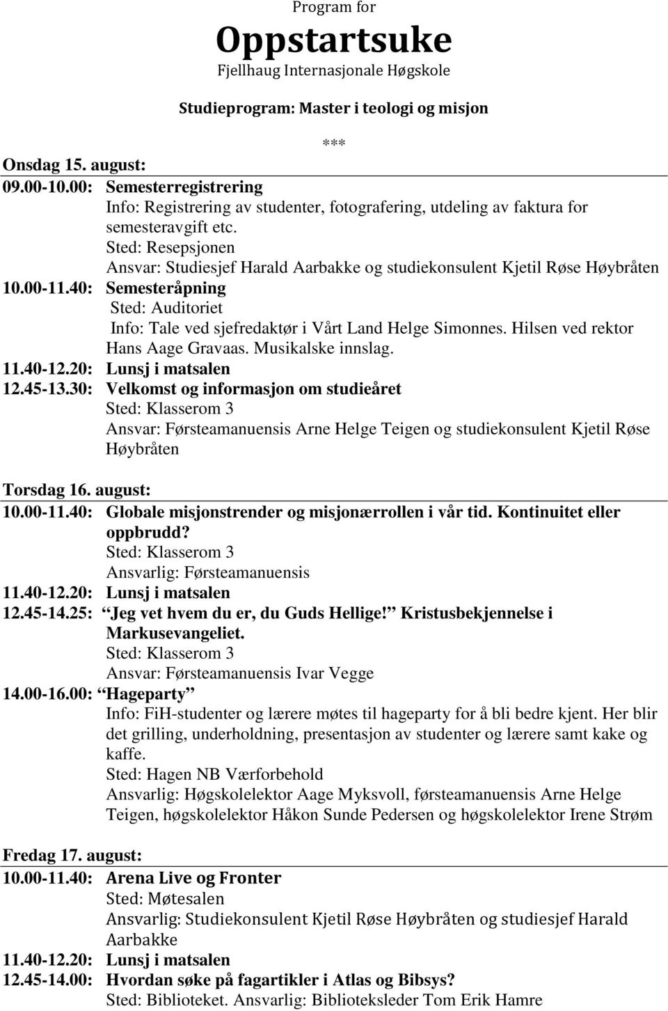 25: Jeg vet hvem du er, du Guds Hellige! Kristusbekjennelse i Markusevangeliet. Sted: Klasserom 3 Ansvar: Førsteamanuensis Ivar Vegge Fredag 17. august: 10.00-11.