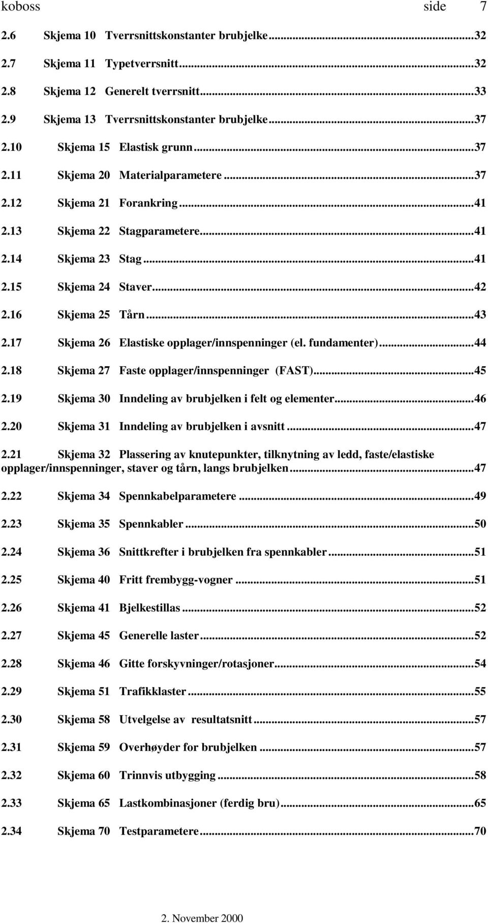 16 Skjema 25 Tårn...43 2.17 Skjema 26 Elastiske opplager/innspenninger (el. fundamenter)...44 2.18 Skjema 27 Faste opplager/innspenninger (FAST)...45 2.