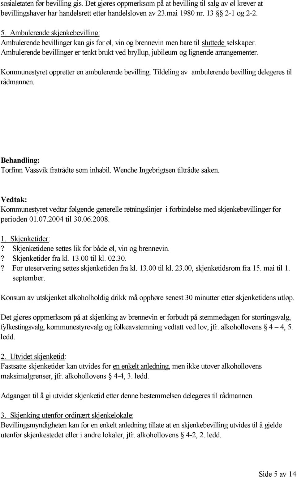 Ambulerende bevillinger er tenkt brukt ved bryllup, jubileum og lignende arrangementer. Kommunestyret oppretter en ambulerende bevilling. Tildeling av ambulerende bevilling delegeres til rådmannen.