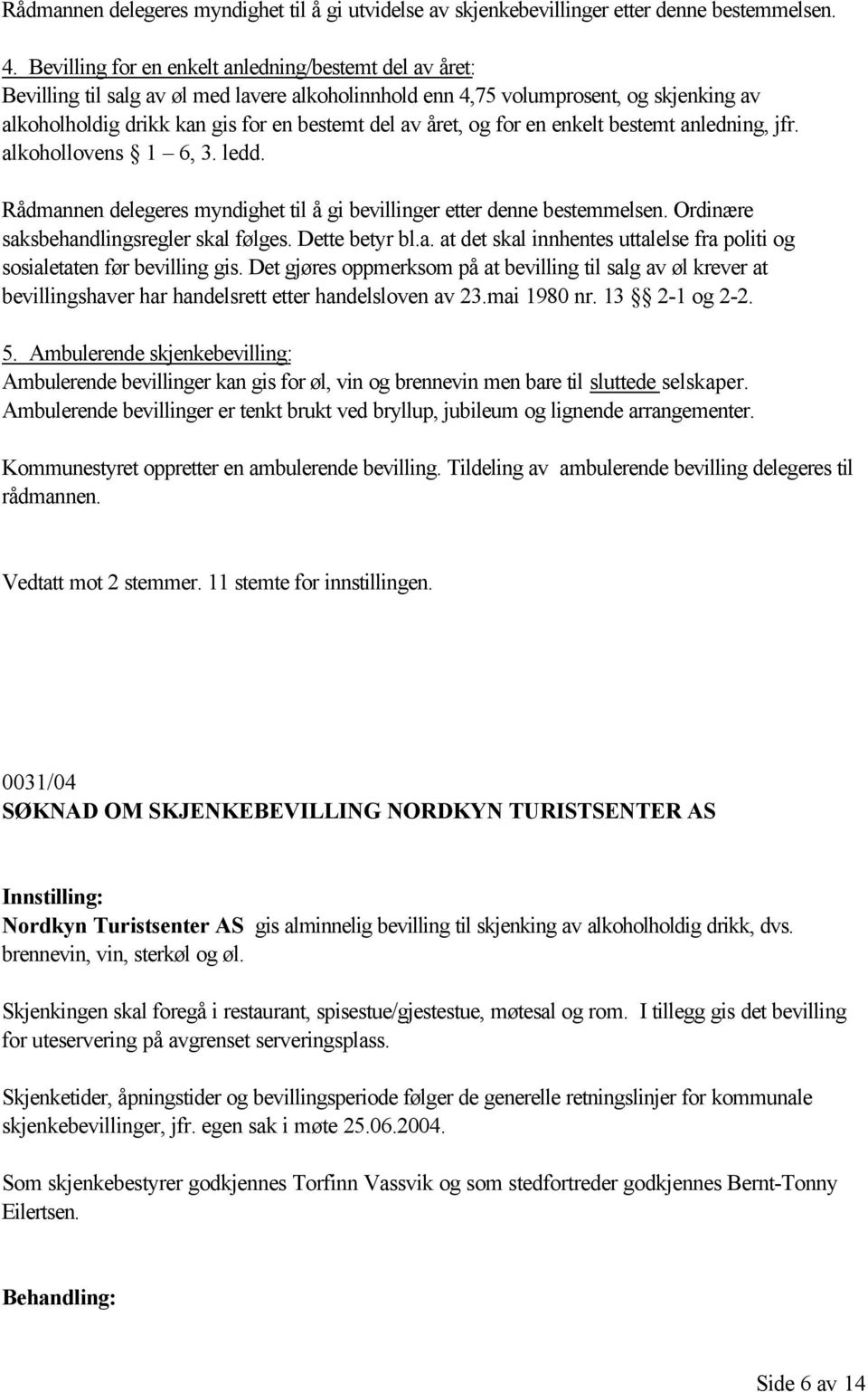 året, og for en enkelt bestemt anledning, jfr. alkohollovens 1 6, 3. ledd. Rådmannen delegeres myndighet til å gi bevillinger etter denne bestemmelsen. Ordinære saksbehandlingsregler skal følges.