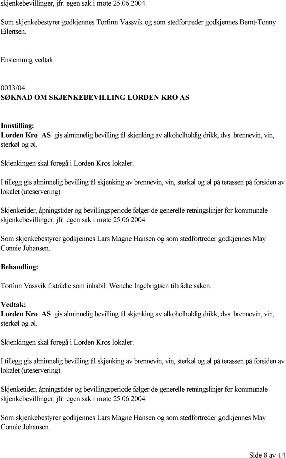 Skjenkingen skal foregå i Lorden Kros lokaler. I tillegg gis alminnelig bevilling til skjenking av brennevin, vin, sterkøl og øl på terassen på forsiden av lokalet (uteservering).