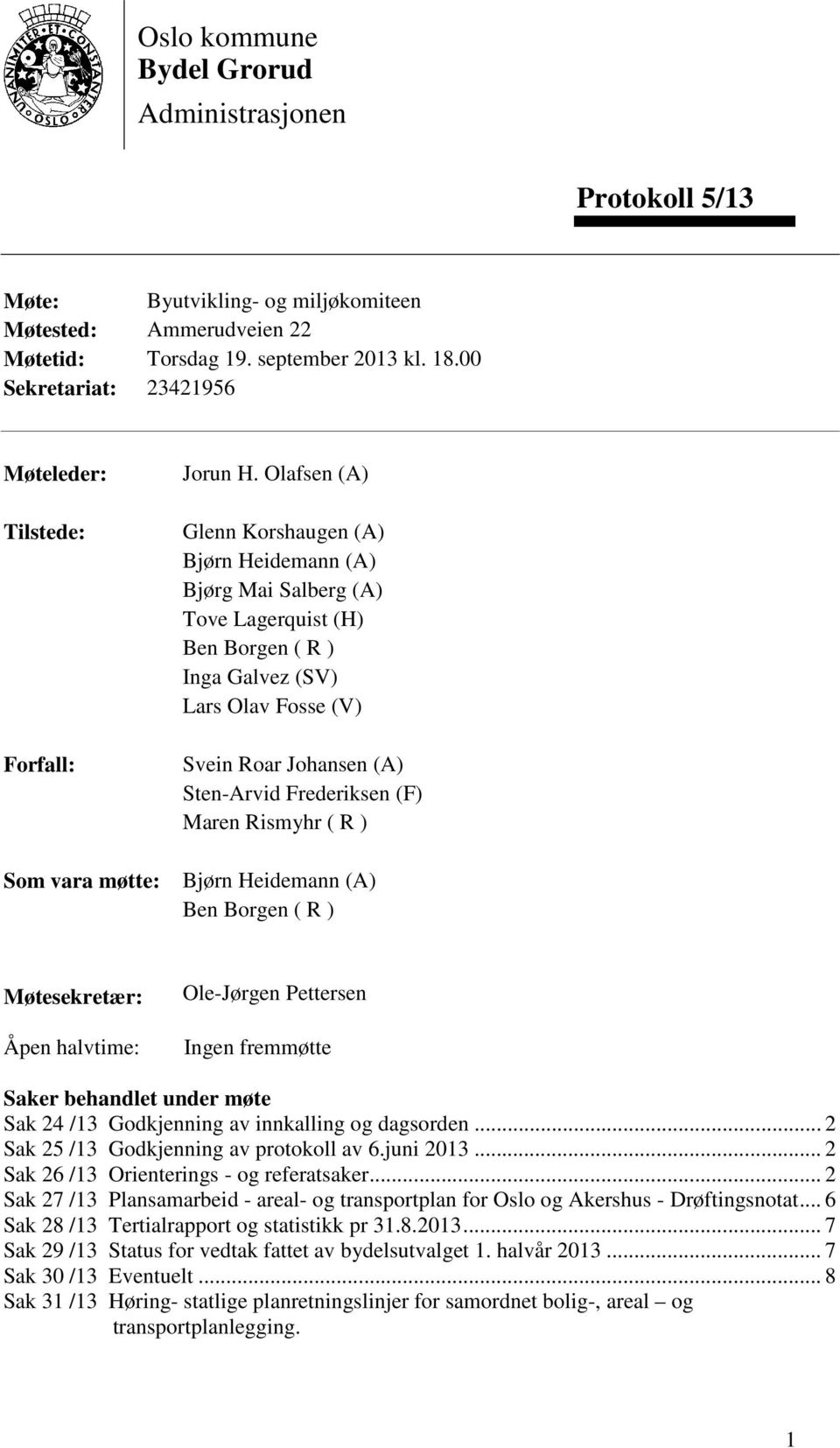 Olafsen (A) Glenn Korshaugen (A) Bjørn Heidemann (A) Bjørg Mai Salberg (A) Tove Lagerquist (H) Ben Borgen ( R ) Inga Galvez (SV) Lars Olav Fosse (V) Svein Roar Johansen (A) Sten-Arvid Frederiksen (F)