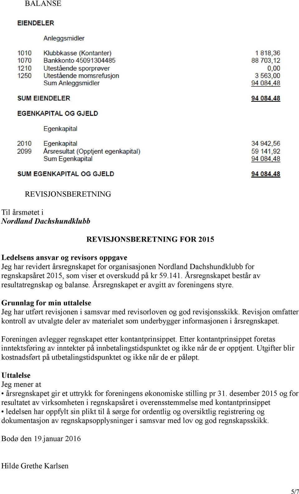 Grunnlag for min uttalelse Jeg har utført revisjonen i samsvar med revisorloven og god revisjonsskikk.