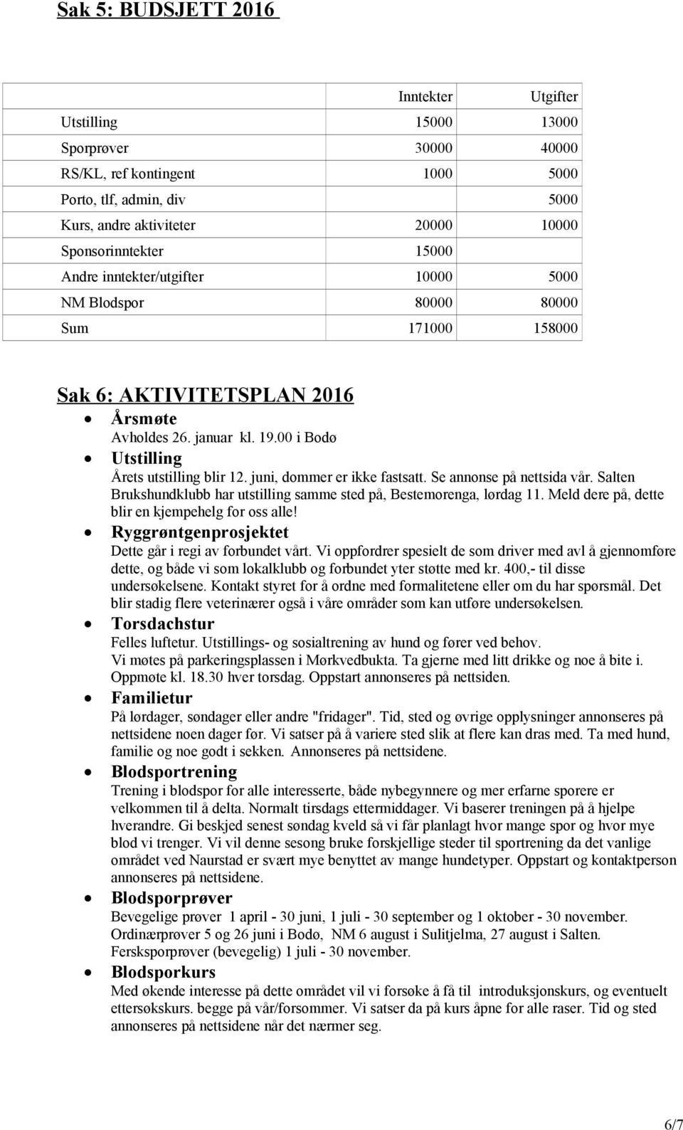 juni, dommer er ikke fastsatt. Se annonse på nettsida vår. Salten Brukshundklubb har utstilling samme sted på, Bestemorenga, lørdag 11. Meld dere på, dette blir en kjempehelg for oss alle!