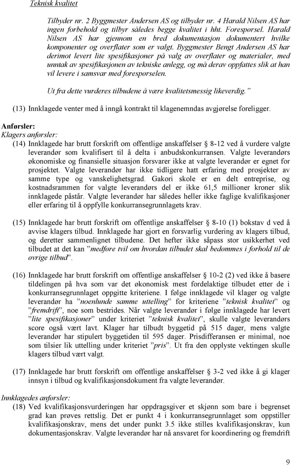 Byggmester Bengt Andersen AS har derimot levert lite spesifikasjoner på valg av overflater og materialer, med unntak av spesifikasjonen av tekniske anlegg, og må derav oppfattes slik at han vil