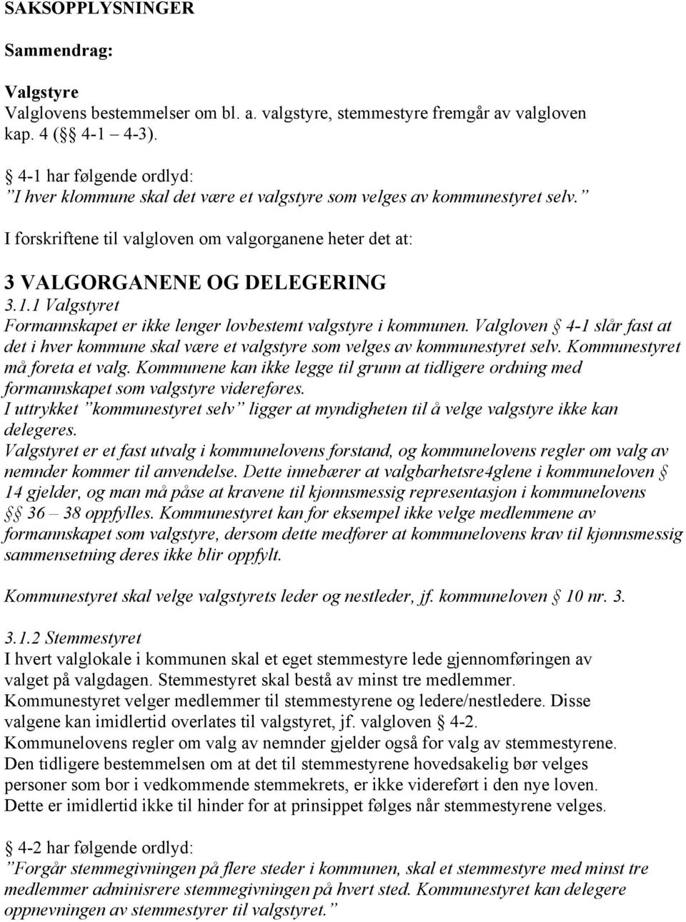 Valgloven 4-1 slår fast at det i hver kommune skal være et valgstyre som velges av kommunestyret selv. Kommunestyret må foreta et valg.