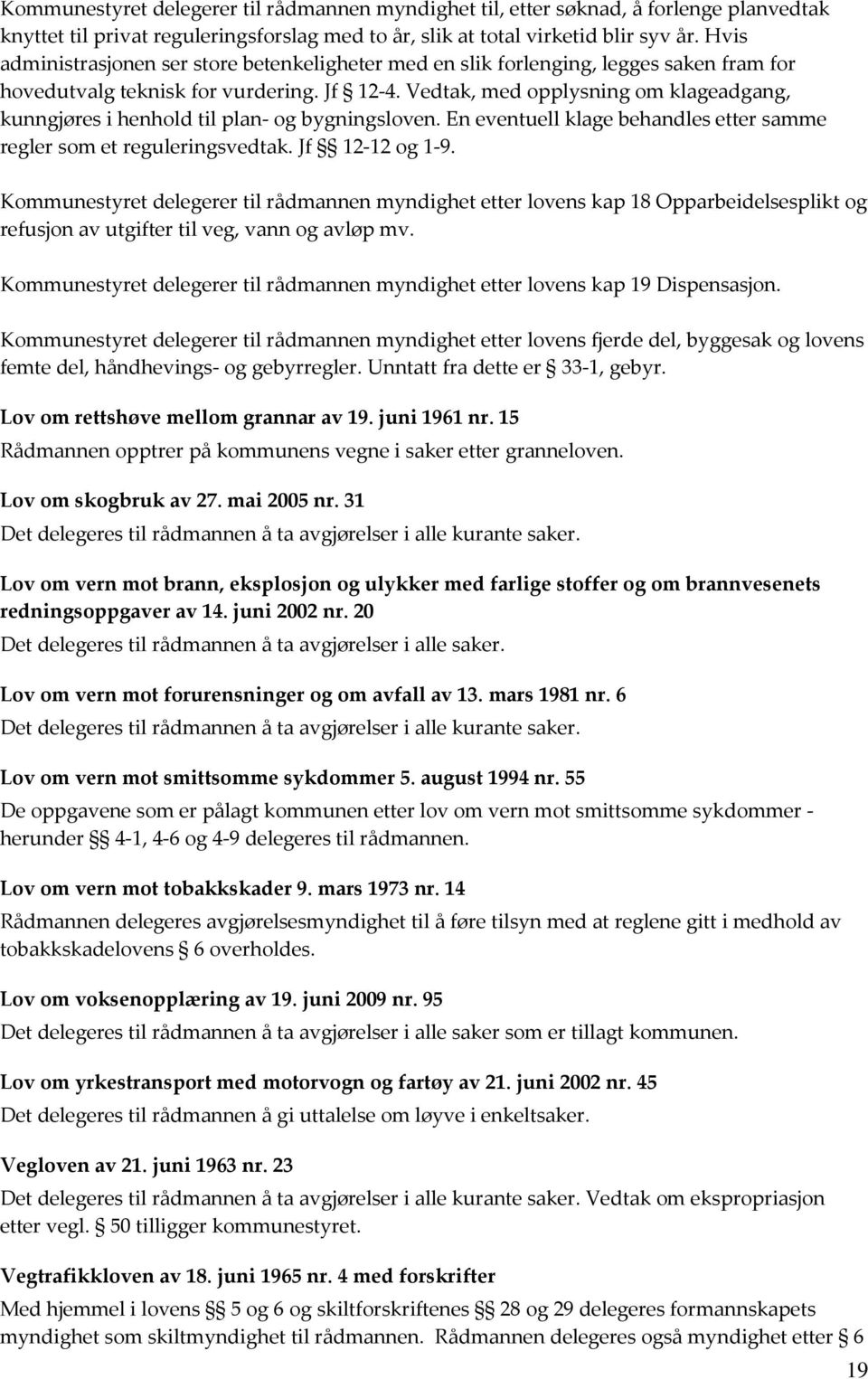 Vedtak, med opplysning om klageadgang, kunngjøres i henhold til plan- og bygningsloven. En eventuell klage behandles etter samme regler som et reguleringsvedtak. Jf 12-12 og 1-9.