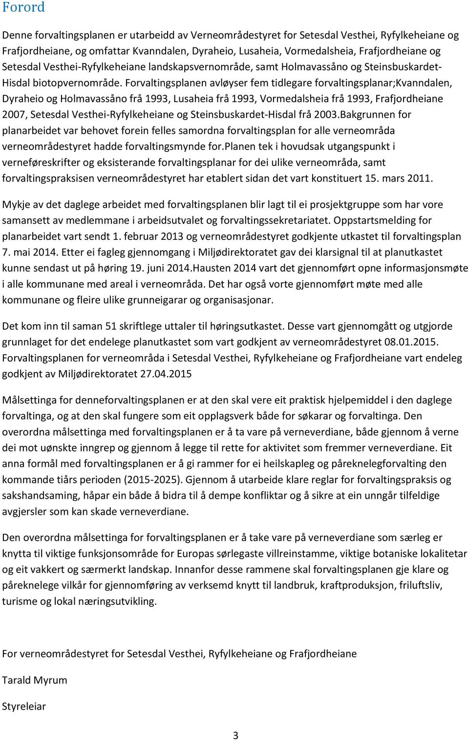 Forvaltingsplanen avløyser fem tidlegare forvaltingsplanar;kvanndalen, Dyraheio og Holmavassåno frå 1993, Lusaheia frå 1993, Vormedalsheia frå 1993, Frafjordheiane 2007, Setesdal