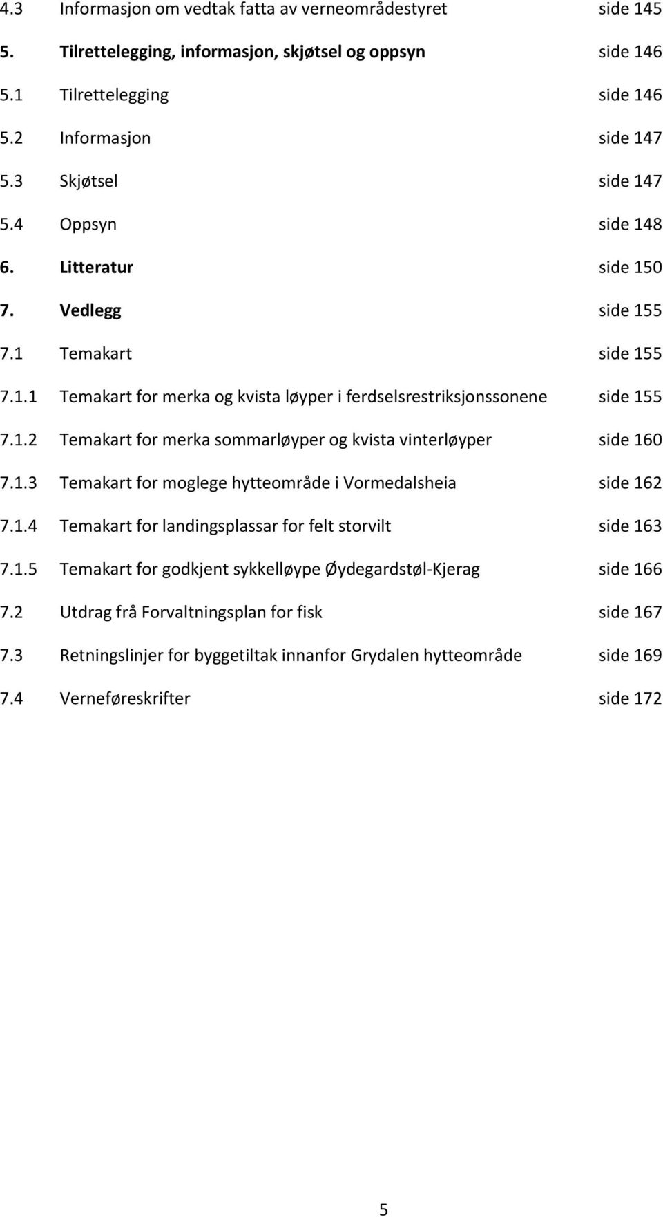 1.3 Temakart for moglege hytteområde i Vormedalsheia side 162 7.1.4 Temakart for landingsplassar for felt storvilt side 163 7.1.5 Temakart for godkjent sykkelløype Øydegardstøl-Kjerag side 166 7.