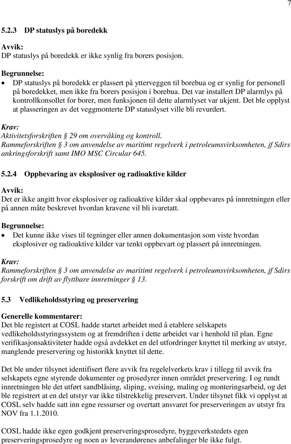 Det var installert DP alarmlys på kontrollkonsollet for borer, men funksjonen til dette alarmlyset var ukjent. Det ble opplyst at plasseringen av det veggmonterte DP statuslyset ville bli revurdert.