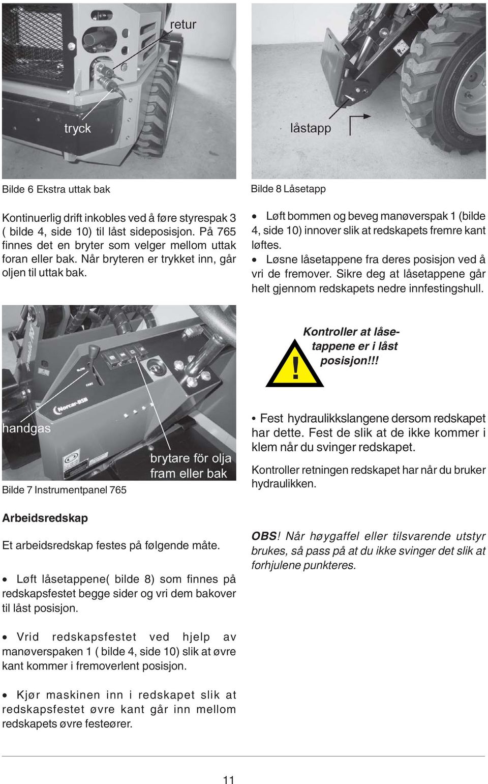 Løsne låsetappene fra deres posisjon ved å vri de fremover. Sikre deg at låsetappene går helt gjennom redskapets nedre innfestingshull.! Kontroller at låsetappene er i låst posisjon!