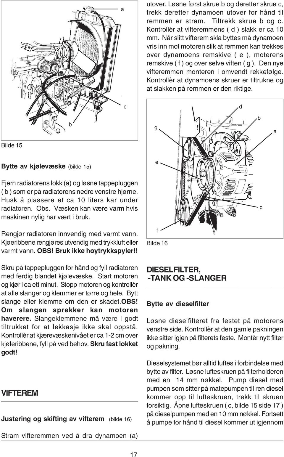 Den nye vifteremmen monteren i omvendt rekkefølge. Kontrollèr at dynamoens skruer er tiltrukne og at slakken på remmen er den riktige.