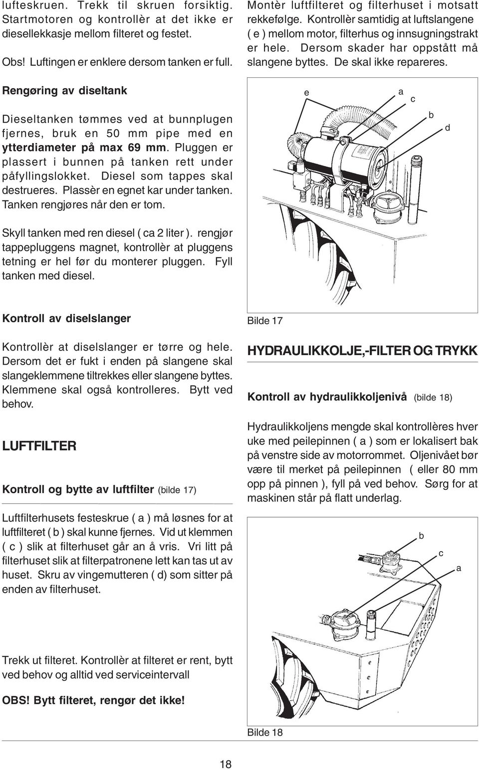 Dersom skader har oppstått må slangene byttes. De skal ikke repareres. e a c Dieseltanken tømmes ved at bunnplugen fjernes, bruk en 50 mm pipe med en ytterdiameter på max 69 mm.