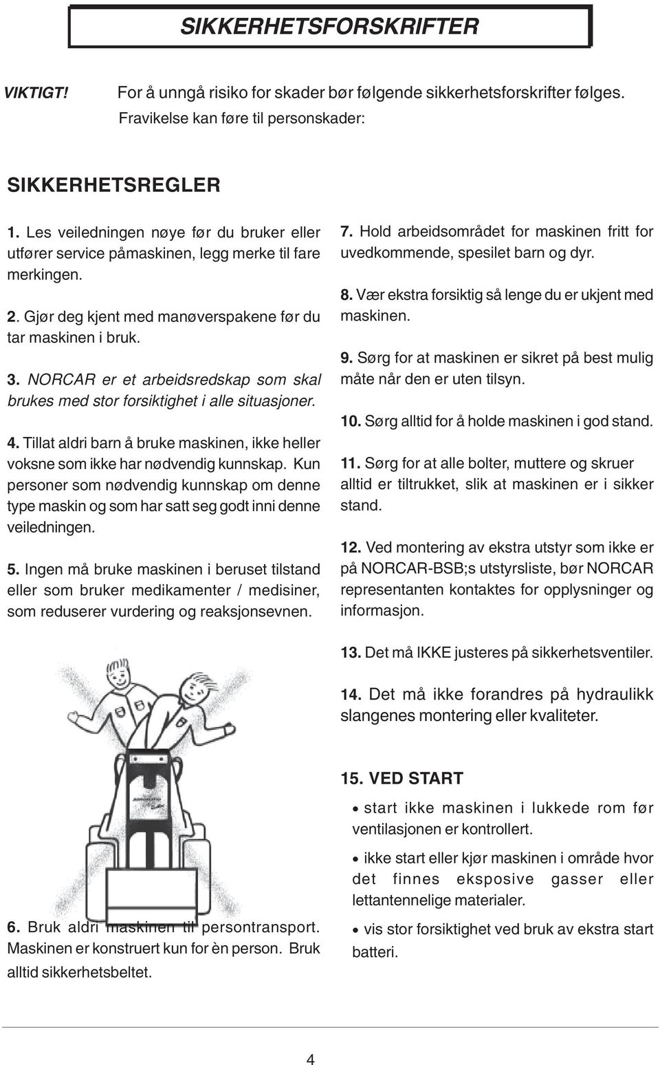 NORCAR er et arbeidsredskap som skal brukes med stor forsiktighet i alle situasjoner. 4. Tillat aldri barn å bruke maskinen, ikke heller voksne som ikke har nødvendig kunnskap.