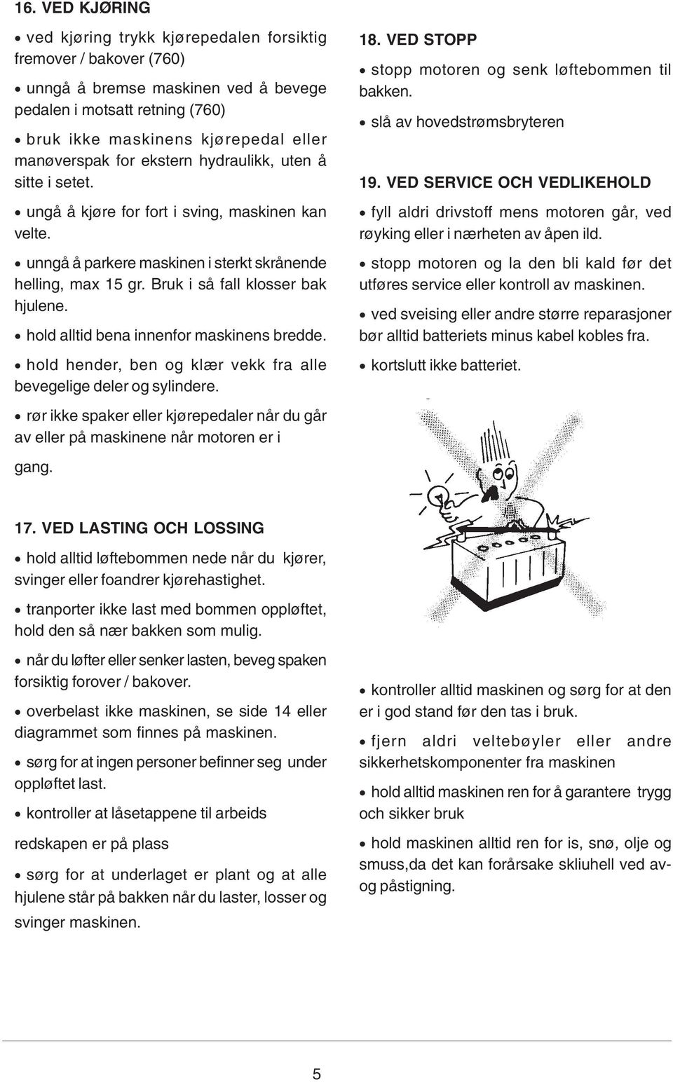 hold alltid bena innenfor maskinens bredde. hold hender, ben og klær vekk fra alle bevegelige deler og sylindere. 18. VED STOPP stopp motoren og senk løftebommen til bakken.