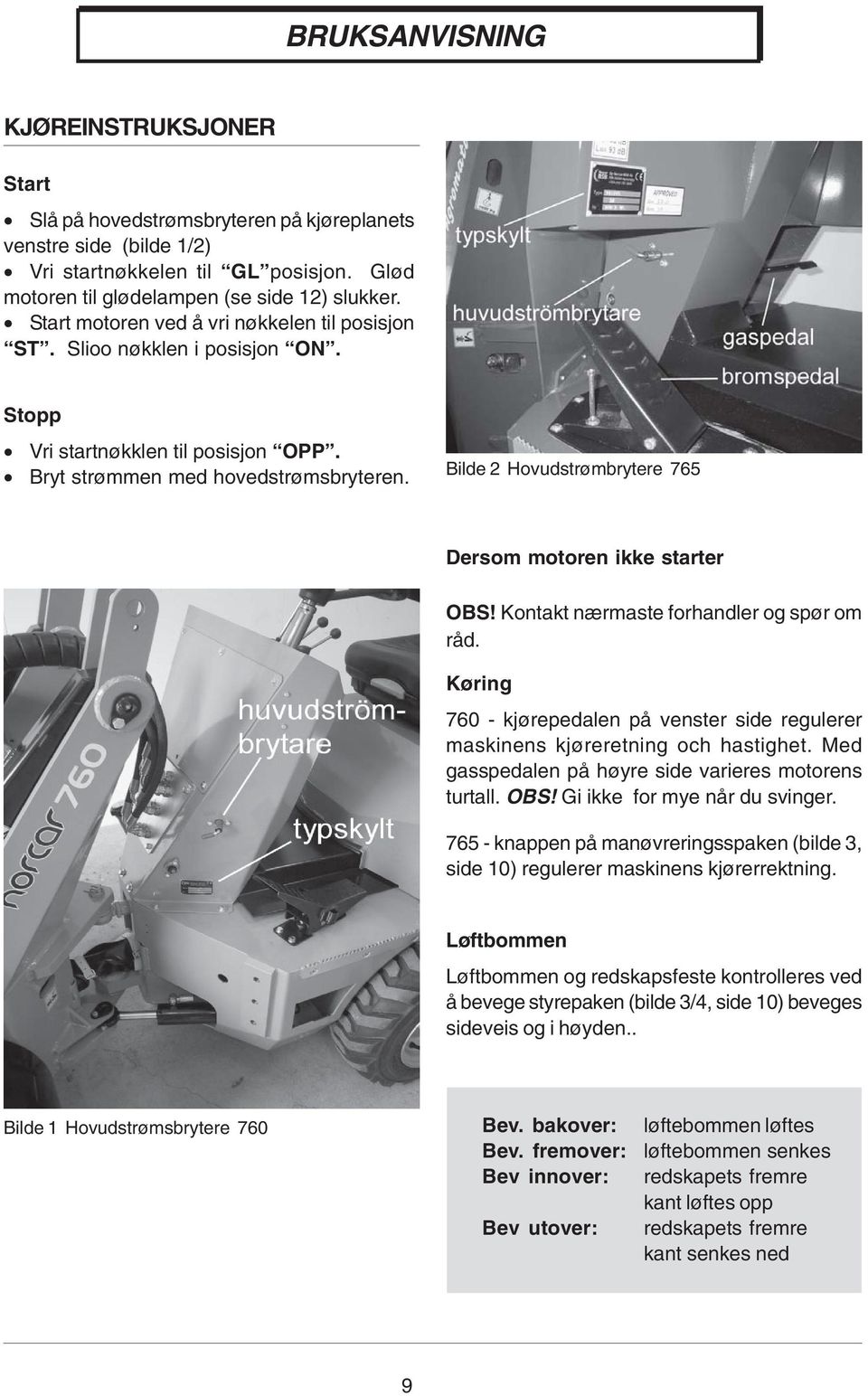 Bilde 2 Hovudstrømbrytere 765 Dersom motoren ikke starter OBS! Kontakt nærmaste forhandler og spør om råd. Køring 760 - kjørepedalen på venster side regulerer maskinens kjøreretning och hastighet.