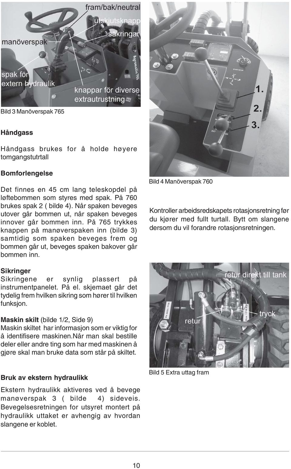 På 765 trykkes knappen på manøverspaken inn (bilde 3) samtidig som spaken beveges frem og bommen går ut, beveges spaken bakover går bommen inn.