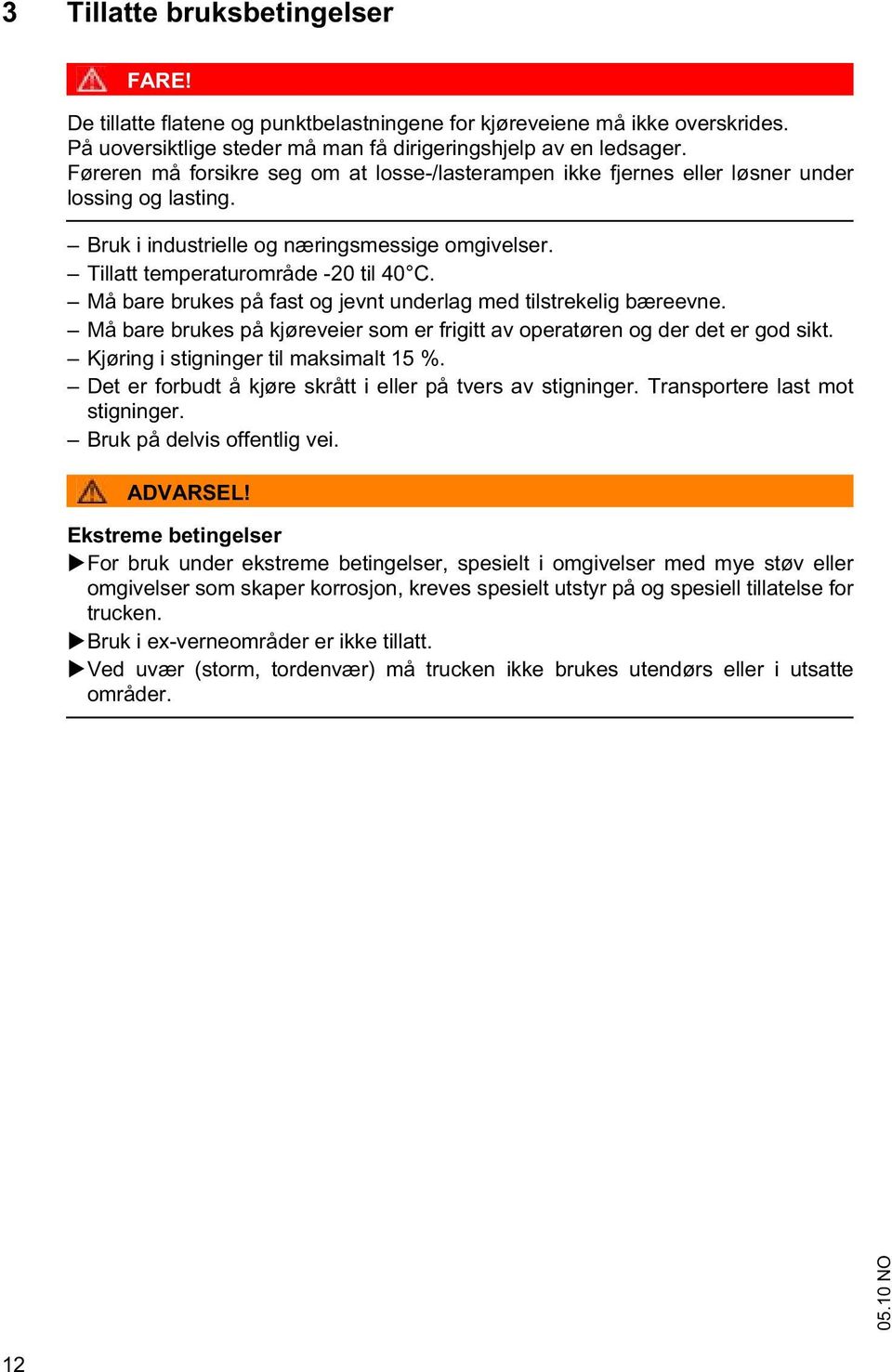 Må bare brukes på fast og jevnt underlag med tilstrekelig bæreevne. Må bare brukes på kjøreveier som er frigitt av operatøren og der det er god sikt. Kjøring i stigninger til maksimalt 15 %.