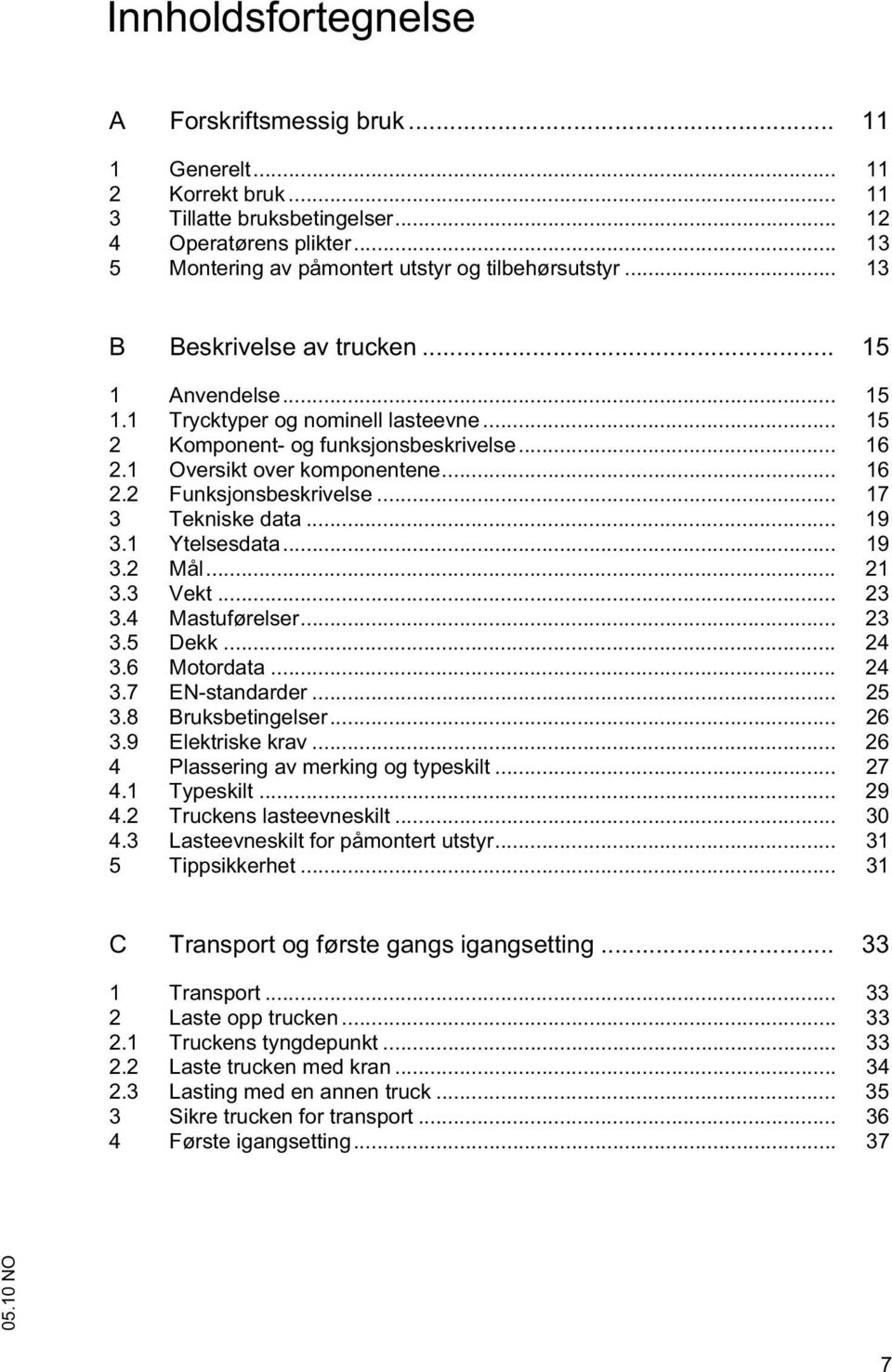 .. 17 3 Tekniske data... 19 3.1 Ytelsesdata... 19 3.2 Mål... 21 3.3 Vekt... 23 3.4 Mastuførelser... 23 3.5 Dekk... 24 3.6 Motordata... 24 3.7 EN-standarder... 25 3.8 Bruksbetingelser... 26 3.