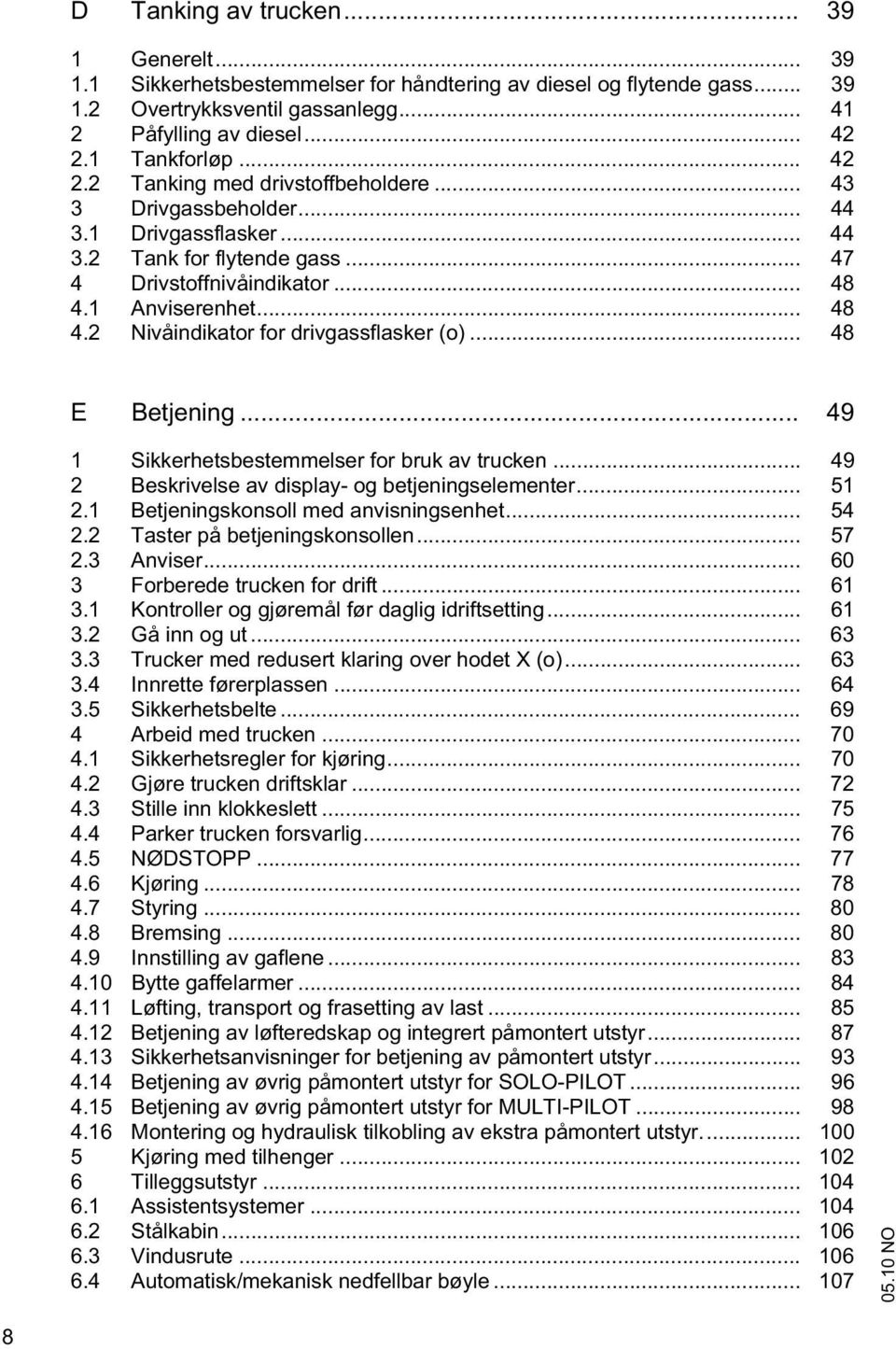 1 Anviserenhet... 48 4.2 Nivåindikator for drivgassflasker (o)... 48 E Betjening... 49 1 Sikkerhetsbestemmelser for bruk av trucken... 49 2 Beskrivelse av display- og betjeningselementer... 51 2.