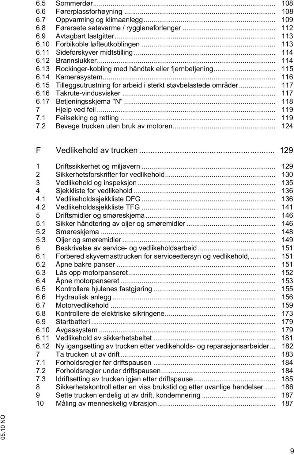 15 Tilleggsutrustning for arbeid i sterkt støvbelastede områder... 117 6.16 Takrute-vindusvisker... 117 6.17 Betjeningsskjema "N"... 118 7 Hjelp ved feil... 119 7.