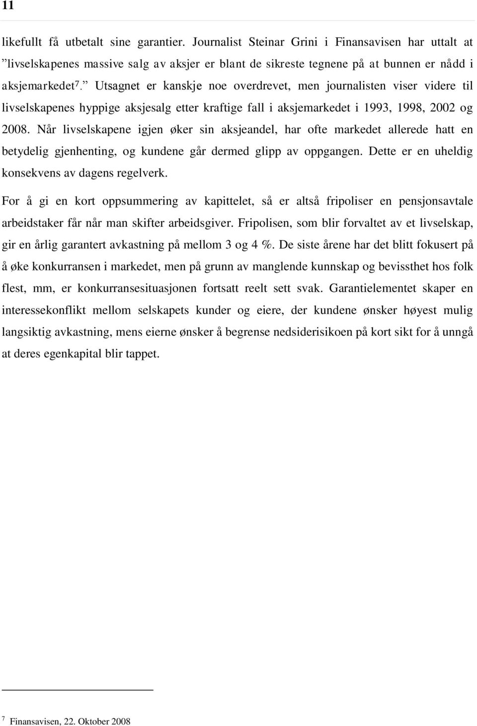 Utsagnet er kanskje noe overdrevet, men journalisten viser videre til livselskapenes hyppige aksjesalg etter kraftige fall i aksjemarkedet i 1993, 1998, 2002 og 2008.