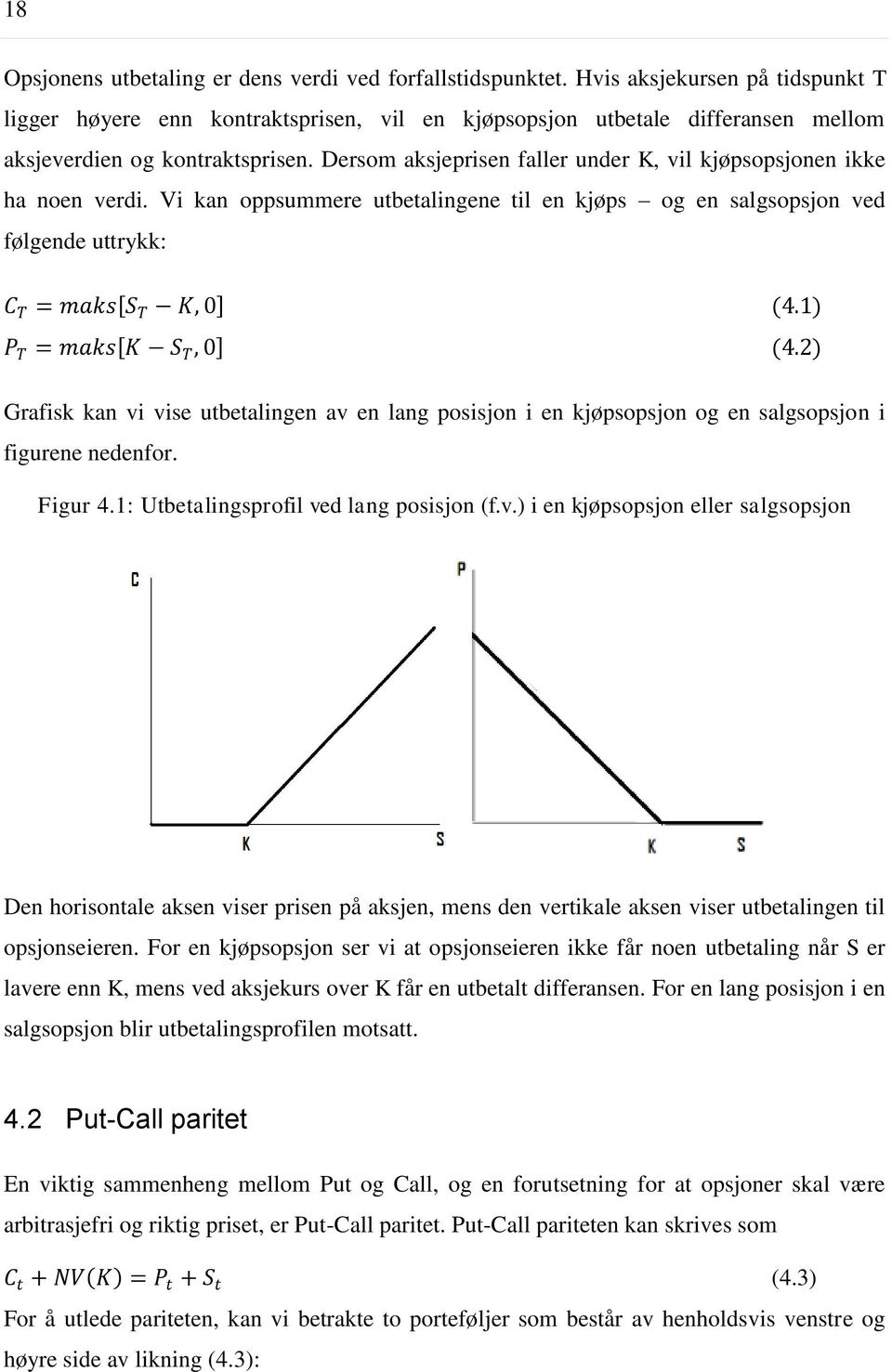 Dersom aksjeprisen faller under K, vil kjøpsopsjonen ikke ha noen verdi. Vi kan oppsummere utbetalingene til en kjøps og en salgsopsjon ved følgende uttrykk: C T = maks S T K, 0 (4.