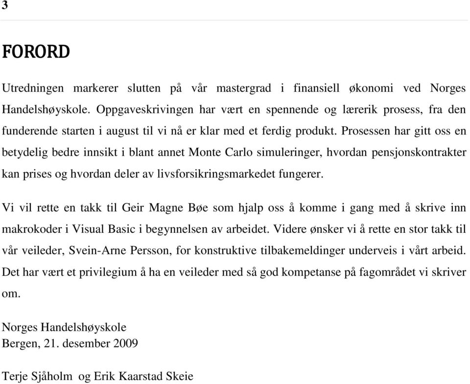 Prosessen har gitt oss en betydelig bedre innsikt i blant annet Monte Carlo simuleringer, hvordan pensjonskontrakter kan prises og hvordan deler av livsforsikringsmarkedet fungerer.