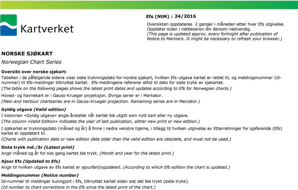 ) NORSKE SJØKART Norwegian Chart Series Oversikt over norske sjøkart: Tabellen i de påfølgende sidene viser siste trykningsdato for norske sjøkart, hvilken Efs-utgave kartet er rettet til, og