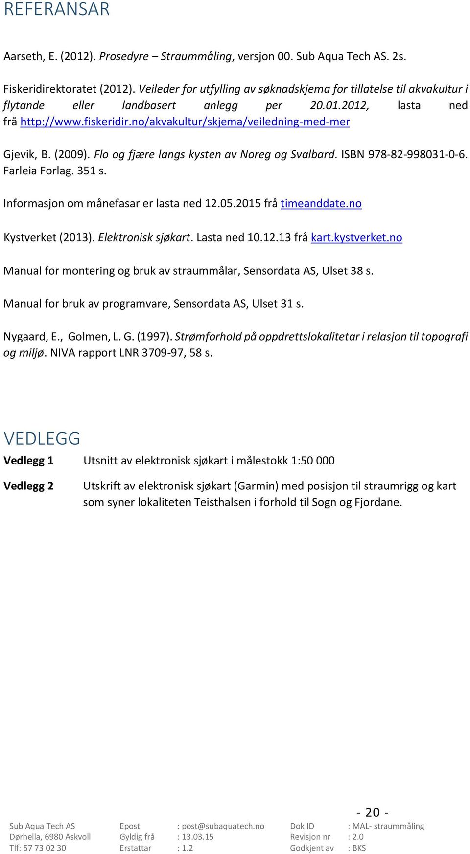 (9). Flo og fjære langs kysten av Noreg og Svalbard. ISBN 978-8-9983--6. Farleia Forlag. 35 s. Informasjon om månefasar er lasta ned.5.5 frå timeanddate.no Kystverket (3). Elektronisk sjøkart.