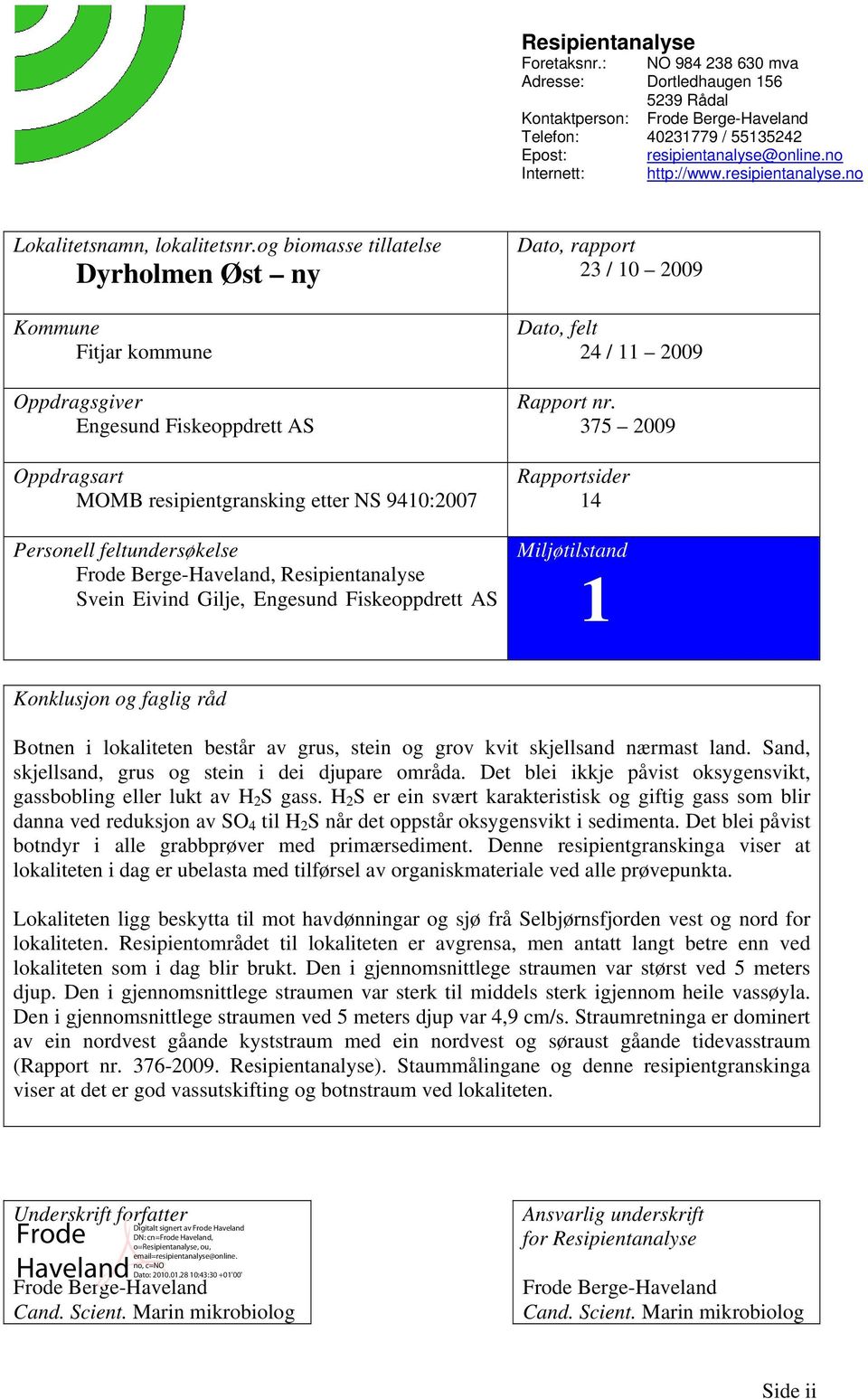 og biomasse tillatelse Dyrholmen Øst ny Kommune Fitjar kommune Oppdragsgiver Engesund Fiskeoppdrett AS Oppdragsart MOMB resipientgransking etter NS 9410:2007 Personell feltundersøkelse Frode