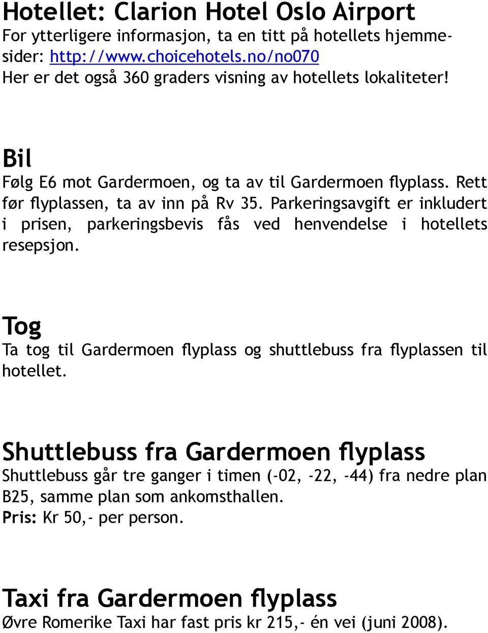 Parkeringsavgift er inkludert i prisen, parkeringsbevis fås ved henvendelse i hotellets resepsjon. Tog Ta tog til Gardermoen flyplass og shuttlebuss fra flyplassen til hotellet.